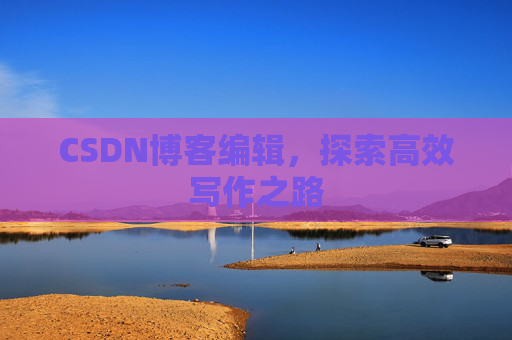CSDN博客编辑，探索高效写作之路